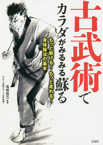 古武術でカラダがみるみる蘇る もっと動ける!もっと走れる!身体操法の基本／高橋佳三【1000円以上送料無料】