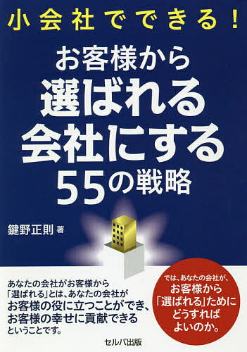 【送料無料】小会社でできる!お客様から選ばれる会社にする55の戦略／鍵野正則