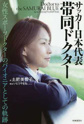 サッカー日本代表帯同ドクター 女性スポーツドクターのパイオニアとしての軌跡／土肥美智子／いとうやまね【1000円以上送料無料】