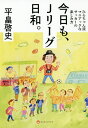 今日も、Jリーグ日和。 ひらちゃん流マニアックなサッカーの楽しみ方／平畠啓史【1000円以上送料無料】