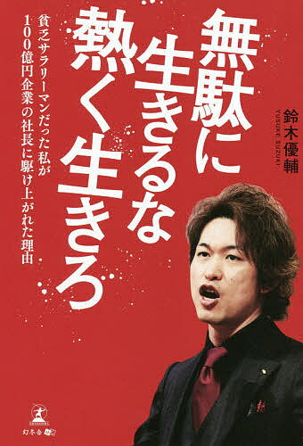 無駄に生きるな熱く生きろ 貧乏サラリーマンだった私が100億円企業の社長に駆け上がれた理由／鈴木優輔【1000円以上送料無料】のサムネイル