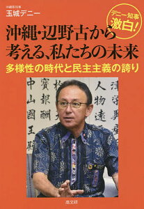 デニー知事激白!沖縄・辺野古から考える、私たちの未来 多様性の時代と民主主義の誇り/玉城デニー【1000円以上送料無料】