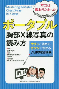 本当は教わりたかったポータブル胸部X線写真の読み方 サクッとよめて,ガツンとわかる7日間特別講義/松本純一/細井康太郎/松本純一【1000円以上送料無料】