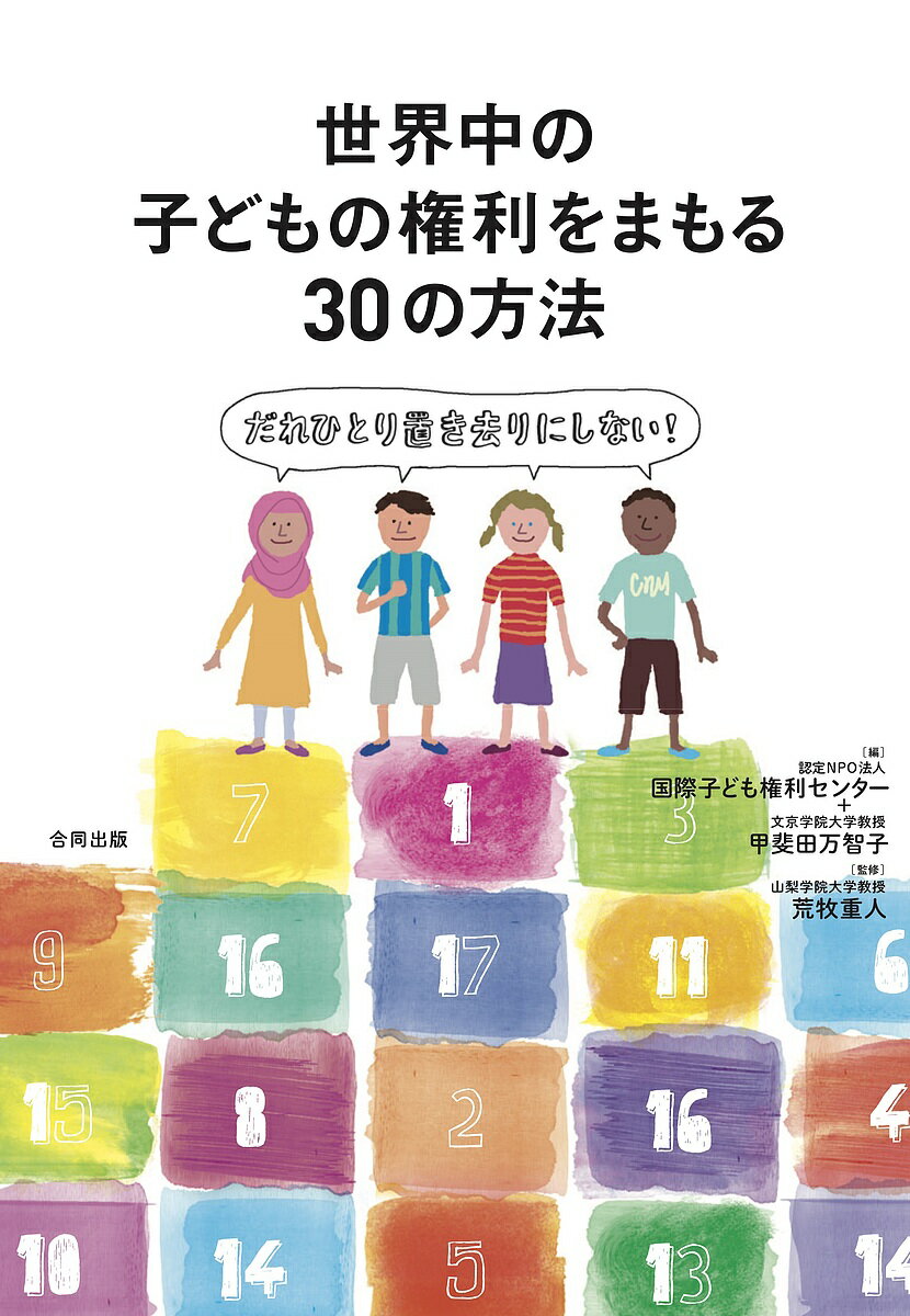 世界中の子どもの権利をまもる30の方法 だれひとり置き去りにしない!／国際子ども権利センター／甲斐田万智子／荒牧重人