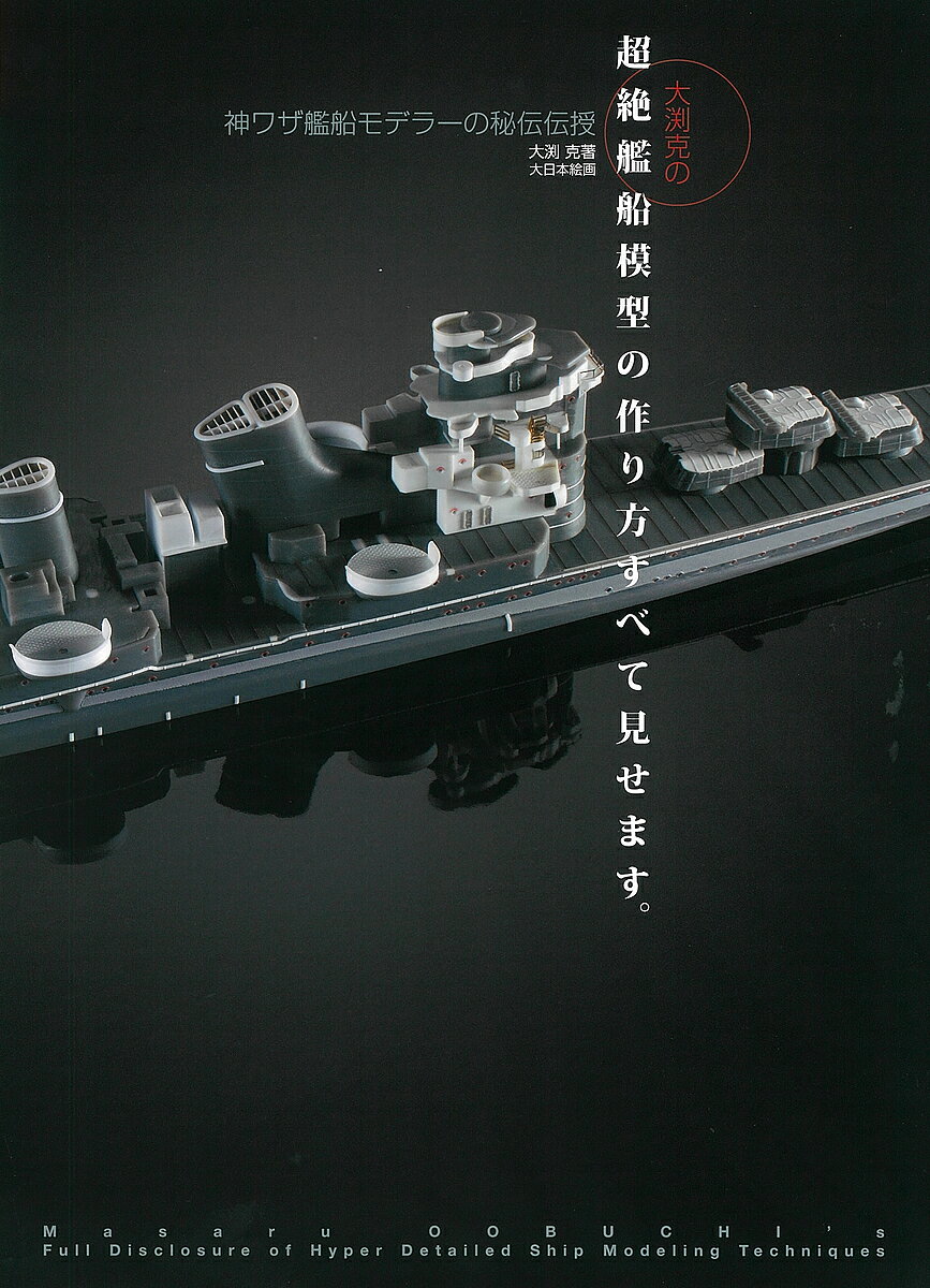 大渕克の超絶艦船模型の作り方すべて見せます。 神ワザ艦船モデラーの秘伝伝授／大渕克【1000円以上送料無料】