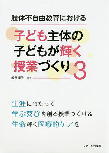 肢体不自由教育における子ども主体の子どもが輝く授業づくり 3／飯野順子【1000円以上送料無料】