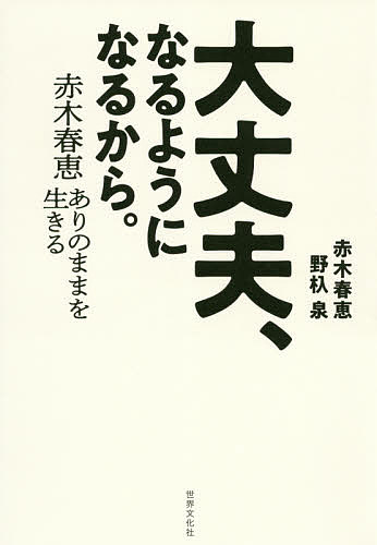 大丈夫、なるようになるから。 赤木春恵ありのままを生きる／赤木春恵／野杁泉【1000円以上送料無料】