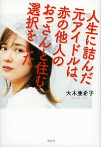 人生に詰んだ元アイドルは、赤の他人のおっさんと住む選択をした/大木亜希子【1000円以上送料無料】