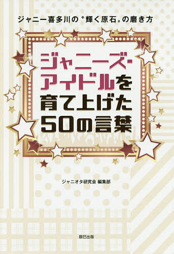 ジャニーズ・アイドルを育て上げた50の言葉 ジャニー喜多川の“輝く原石”の磨き方／ジャニオタ研究会編集部【1000円以上送料無料】のサムネイル