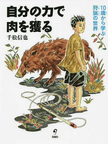 自分の力で肉を獲る 10歳から学ぶ狩猟の世界／千松信也【1000円以上送料無料】