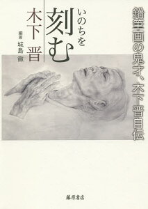 いのちを刻む 鉛筆画の鬼才、木下晋自伝／木下晋／城島徹【1000円以上送料無料】