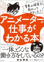 アニメーターの仕事がわかる本 業界の現実を教わってきました!／西位輝実／餅井アンナ