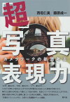 「超」写真表現力 カメラワークの新思考法／西垣仁美／藤原成一【1000円以上送料無料】