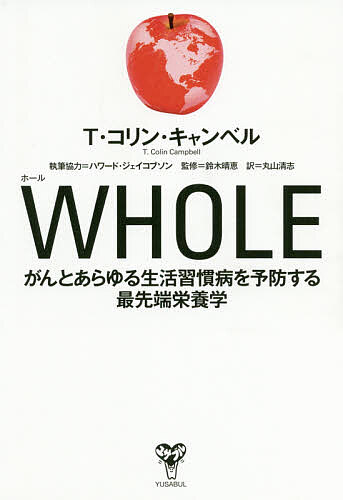 【送料無料】WHOLE がんとあらゆる生活習慣病を予防する最先端栄養学／T・コリン・キャンベル／鈴木晴恵／丸山清志