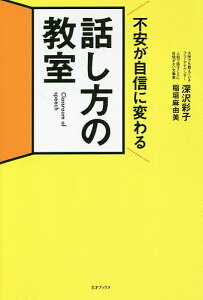 不安が自信に変わる話し方の教室 伝わらないのは本当の話し方を知らないだけ/深沢彩子/稲垣麻由美【1000円以上送料無料】