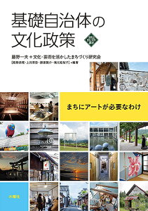 基礎自治体の文化政策 まちにアートが必要なわけ／藤野一夫／文化・芸術を活かしたまちづくり研究会【1000円以上送料無料】