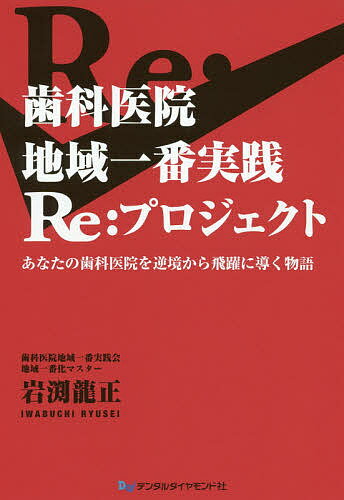 歯科医院地域一番実践Re:プロジェクト あなたの歯科医院を逆境から飛躍に導く物語／岩渕龍正【1000円以上送料無料】