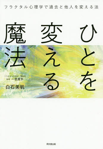 ひとを変える魔法 フラクタル心理学で過去と他人を変える法／白石美帆／一色真宇【1000円以上送料無料】