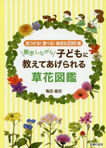 散歩しながら子どもに教えてあげられる草花図鑑　見つける！遊べる！身近な296種／亀田龍吉【1000円以上送料無料】