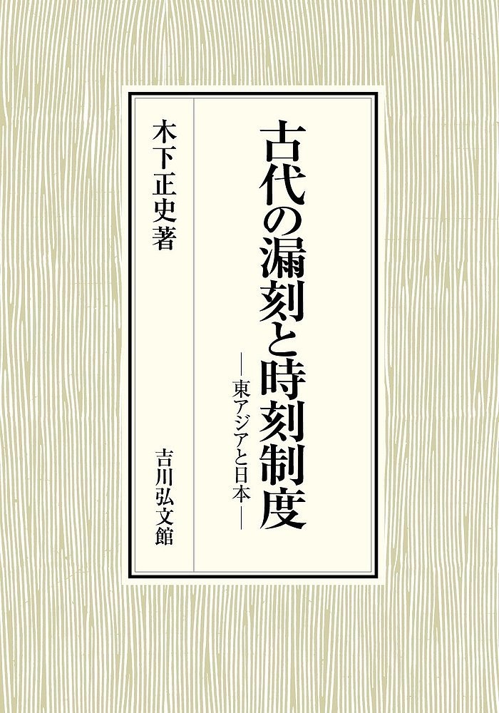 古代の漏刻と時刻制度 東アジアと日本／木下正史【1000円以上送料無料】