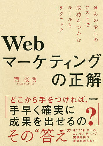 【送料無料】Webマーケティングの正解 ほんの少しのコストで成功をつかむルールとテクニック／西俊明