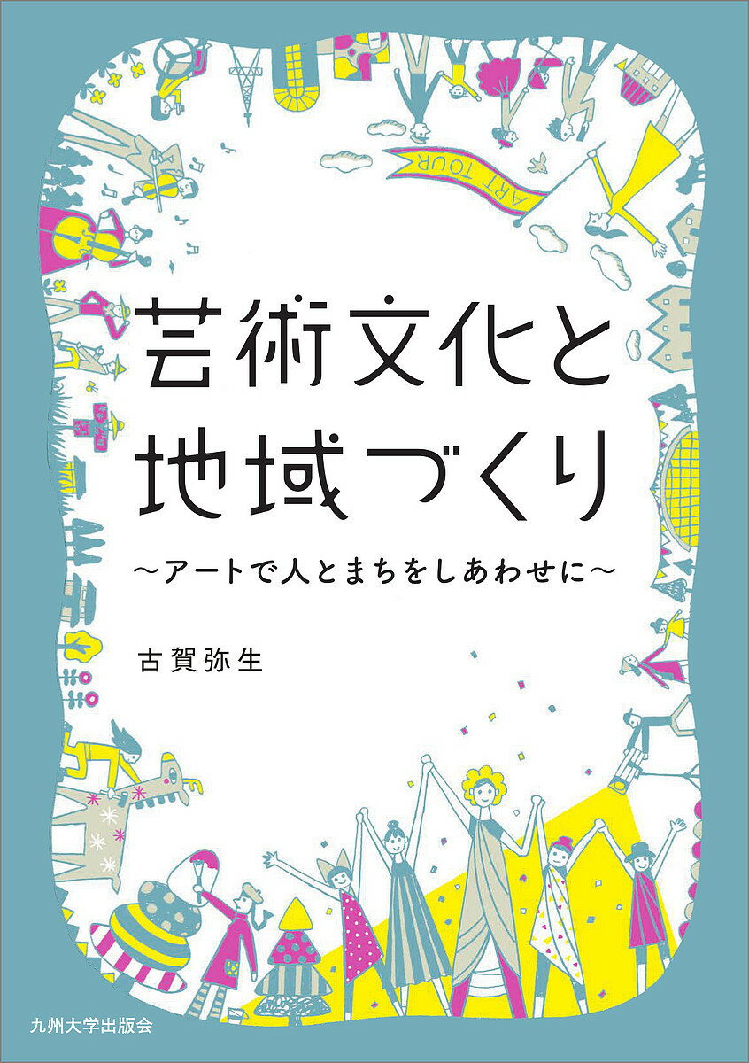 【送料無料】芸術文化と地域づくり アートで人とまちをしあわせに／古賀弥生