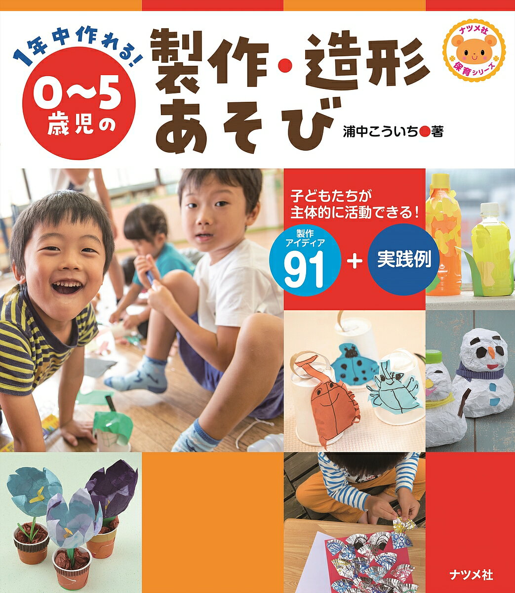 1年中作れる!0～5歳児の製作・造形あそび 子どもたちが主体的に活動できる!製作アイディア91+実践例／浦中こういち【1000円以上送料無料】のサムネイル