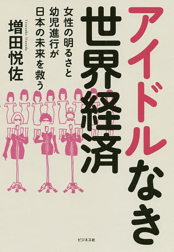 【送料無料】アイドルなき世界経済 女性の明るさと幼児進行が日本の未来を救う／増田悦佐