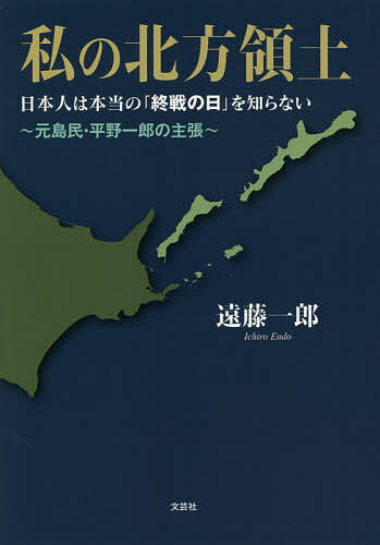 私の北方領土 日本人は本当の「終戦の日」を知らない 元島民・平野一郎の主張／遠藤一郎【1000円以上送料無料】