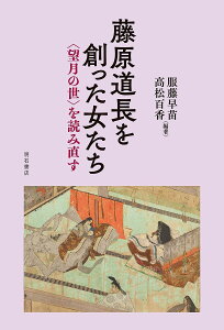 藤原道長を創った女たち 〈望月の世〉を読み直す／服藤早苗／高松百香【1000円以上送料無料】