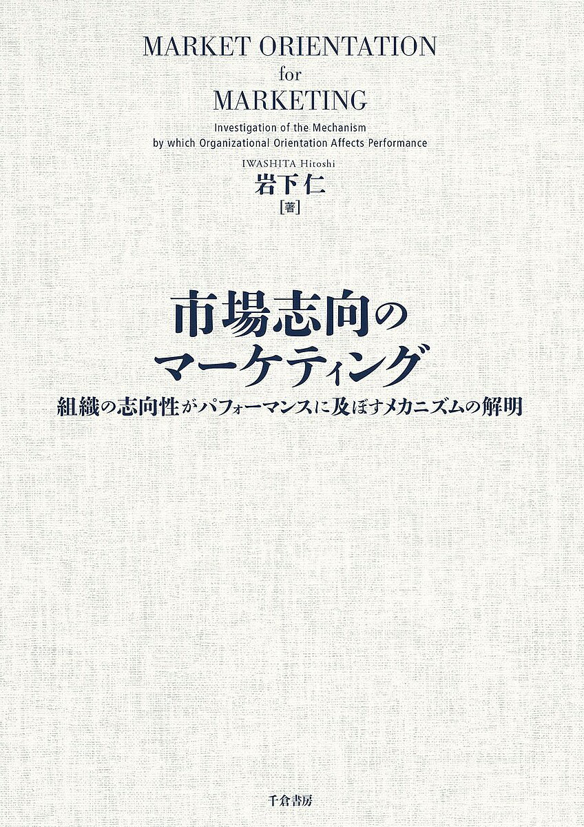 【送料無料】市場志向のマーケティング 組織の志向性がパフォーマンスに及ぼすメカニズムの解明／岩下仁