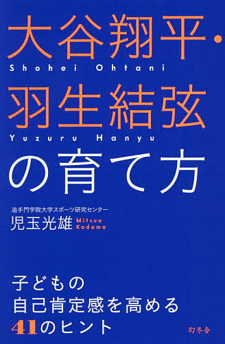 【送料無料】大谷翔平・羽生結弦の育て方 子どもの自己肯定感を高める41のヒント／児玉光雄