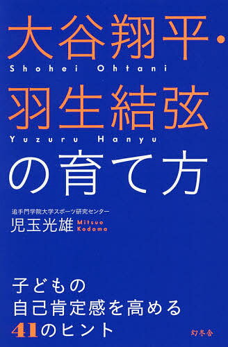 大谷翔平・羽生結弦の育て方 子どもの自己肯定感を高める41のヒント／児玉光雄【1000円以上送料無料】