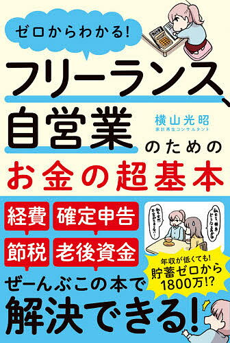 ゼロからわかる！フリーランス、自営業のためのお金の超基本／横山光昭【1000円以上送料無料】