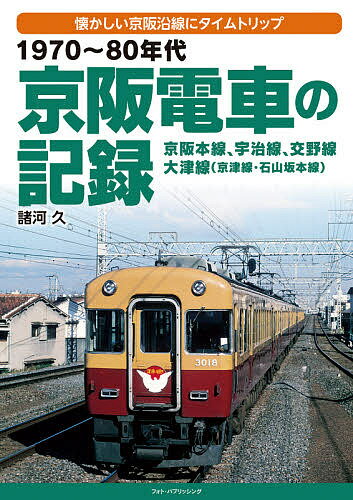 1970〜80年代京阪電車の記録 京阪本線、宇治線、交野線 大津線〈京津線・石山坂本線〉 懐かしい京阪沿線にタイムトリップ／諸河久【1000円以上送料無料】