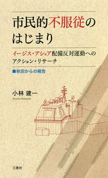 市民的不服従のはじまり イージス・アショア配備反対運動へのアクション・リサーチ 秋田からの報告/小林建一【1000円以上送料無料】