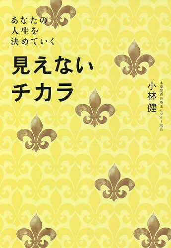 見えないチカラ あなたの人生を決めていく／小林健【1000円以上送料無料】