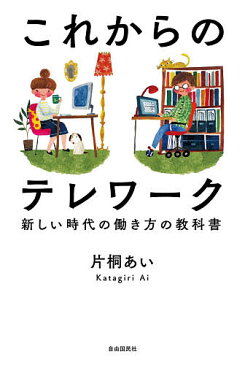 これからのテレワーク 新しい時代の働き方の教科書/片桐あい【1000円以上送料無料】
