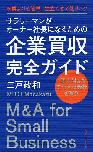 【送料無料】サラリーマンがオーナー社長になるための企業買収完全ガイド 起業よりも簡単!独立できて低リスク 個人M&Aで小さな会社を買う!/三戸政和