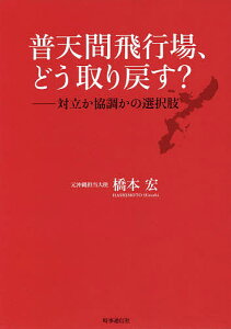 普天間飛行場、どう取り戻す? 対立か協調かの選択肢/橋本宏【1000円以上送料無料】