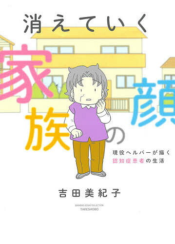 消えていく家族の顔 現役ヘルパーが描く認知症患者の生活／吉田美紀子【1000円以上送料無料】