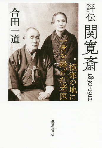 評伝関寛斎 1830-1912 極寒の地に一身を捧げた老医／合田一道【1000円以上送料無料】