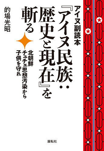 アイヌ副読本『アイヌ民族:歴史と現在』を斬る 北朝鮮チュチェ思想汚染から子供を守れ／的場光昭