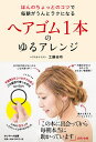 ヘアゴム1本のゆるアレンジ ほんのちょっとのコツで毎朝がうんとラクになる／工藤由布【1000円以上送料無料】