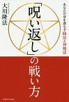 「呪い返し」の戦い方 あなたの身を護る予防法と対処法／大川隆法【1000円以上送料無料】