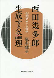 西田幾多郎生成する論理 生死をめぐる哲学／氣多雅子【1000円以上送料無料】