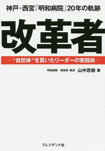 【送料無料】改革者 神戸・西宮「明和病院」20年の軌跡 “自然体”を貫いたリーダーの実践術／山中若樹