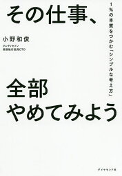 その仕事、全部やめてみよう 1%の本質をつかむ「シンプルな考え方」／小野和俊【1000円以上送料無料】