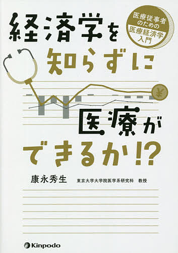 経済学を知らずに医療ができるか!? 医療従事者のための医療経済学入門／康永秀生