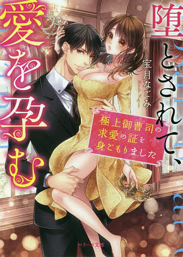 【送料無料】堕とされて、愛を孕む 極上御曹司の求愛の証を身ごもりました／宝月なごみ